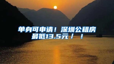 单身可申请！深圳公租房最低13.5元／㎡！