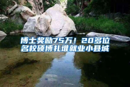 博士奖励75万！20多位名校硕博扎堆就业小县城
