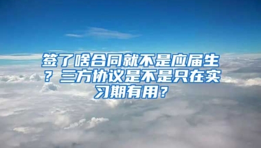 签了啥合同就不是应届生？三方协议是不是只在实习期有用？