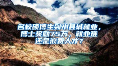 名校硕博生到小县城就业，博士奖励75万，就业难还是浪费人才？