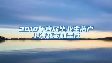 2018年应届毕业生落户上海政策和条件