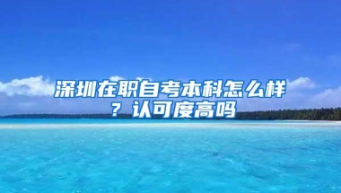 深圳在职自考本科怎么样？认可度高吗