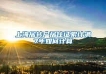 上海居转户居住证累计满7年如何计算