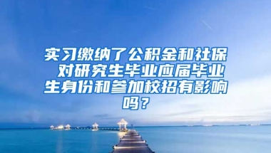 实习缴纳了公积金和社保 对研究生毕业应届毕业生身份和参加校招有影响吗？