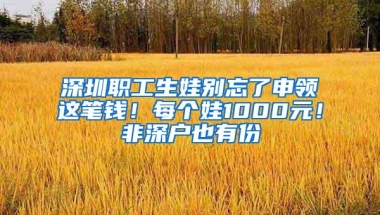 深圳职工生娃别忘了申领这笔钱！每个娃1000元！非深户也有份