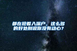 都在抢着入深户，这么多的好处别说你没有动心？