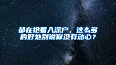 都在抢着入深户，这么多的好处别说你没有动心？