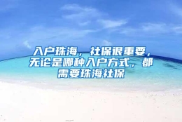 入户珠海，社保很重要，无论是哪种入户方式，都需要珠海社保