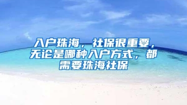 入户珠海，社保很重要，无论是哪种入户方式，都需要珠海社保