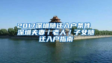 2017深圳随迁入户条件 深圳夫妻／老人／子女随迁入户指南
