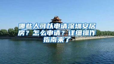 哪些人可以申请深圳安居房？怎么申请？详细操作指南来了