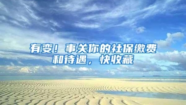 有变！事关你的社保缴费和待遇，快收藏