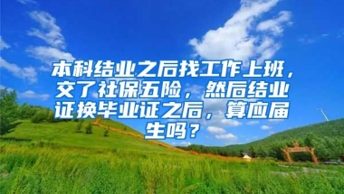 本科结业之后找工作上班，交了社保五险，然后结业证换毕业证之后，算应届生吗？