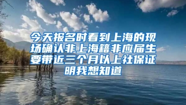 今天报名时看到上海的现场确认非上海籍非应届生要带近三个月以上社保证明我想知道
