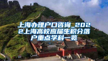 上海办理户口咨询_2022上海高校应届生积分落户重点学科一览