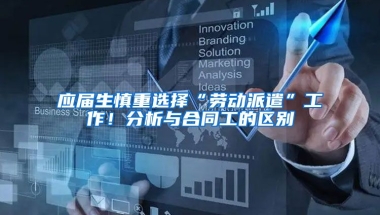 应届生慎重选择“劳动派遣”工作！分析与合同工的区别