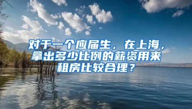 对于一个应届生，在上海，拿出多少比例的薪资用来租房比较合理？