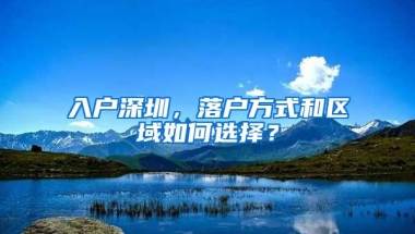 入户深圳，落户方式和区域如何选择？