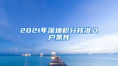2021年深圳积分核准入户条件