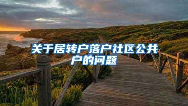 关于居转户落户社区公共户的问题