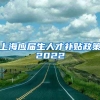 上海应届生人才补贴政策2022