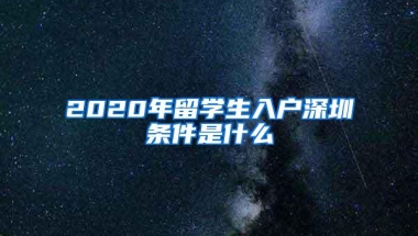 2020年留学生入户深圳条件是什么
