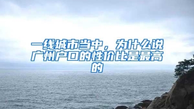 一线城市当中，为什么说广州户口的性价比是最高的