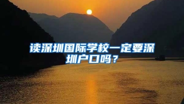 读深圳国际学校一定要深圳户口吗？