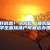 好消息！今天起，浦东留学生直接落户可就近办理
