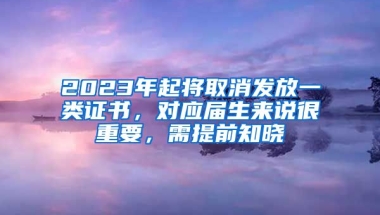 2023年起将取消发放一类证书，对应届生来说很重要，需提前知晓