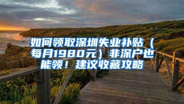 如何领取深圳失业补贴（每月1980元）非深户也能领！建议收藏攻略