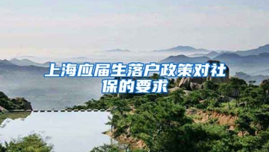 上海应届生落户政策对社保的要求