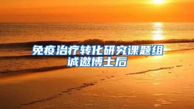 免疫治疗转化研究课题组诚邀博士后