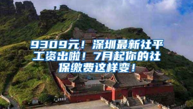 9309元！深圳最新社平工资出啦！7月起你的社保缴费这样变！