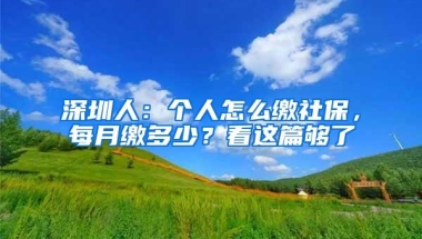 深圳人：个人怎么缴社保，每月缴多少？看这篇够了