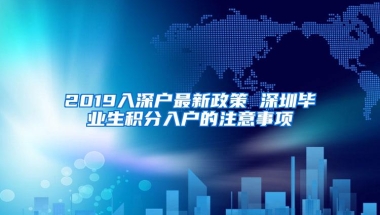 2019入深户最新政策 深圳毕业生积分入户的注意事项
