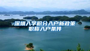 深圳入学积分入户新政策职称入户条件