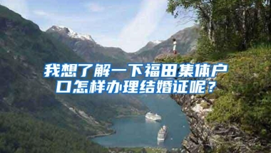 我想了解一下福田集体户口怎样办理结婚证呢？