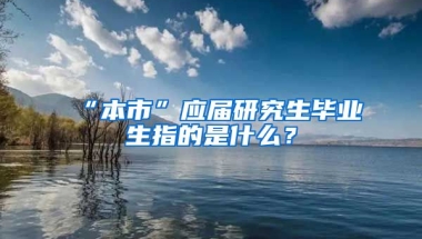 “本市”应届研究生毕业生指的是什么？