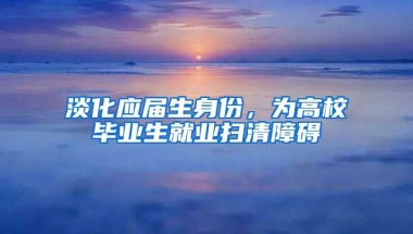 淡化应届生身份，为高校毕业生就业扫清障碍