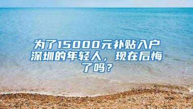 为了15000元补贴入户深圳的年轻人，现在后悔了吗？