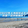 2022年上海居住证怎么办理？这样做就对了