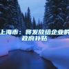 上海市：将发放给企业的政府补贴
