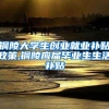 铜陵大学生创业就业补贴政策,铜陵应届毕业生生活补贴