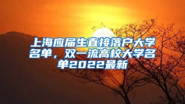上海应届生直接落户大学名单，双一流高校大学名单2022最新