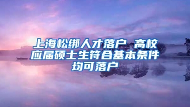 上海松绑人才落户 高校应届硕士生符合基本条件均可落户