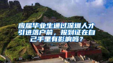 应届毕业生通过深圳人才引进落户前，报到证在自己手里有影响吗？