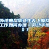 外地应届毕业生去上海找工作如何办理《劳动手册》？
