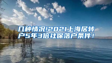 几种情况!2021上海居转户5年3倍社保落户条件！