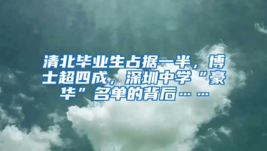 清北毕业生占据一半，博士超四成，深圳中学“豪华”名单的背后……